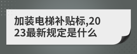 加裝電梯補(bǔ)貼標(biāo),2023最新規(guī)定是什么