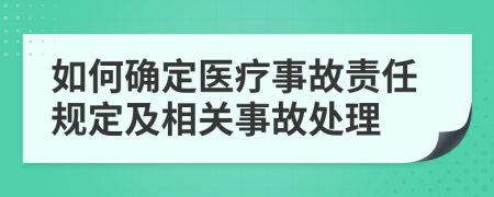 如何確定醫(yī)療事故責(zé)任規(guī)定及相關(guān)事故處理