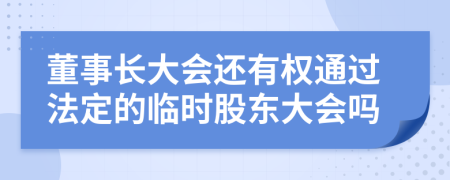 董事長大會還有權(quán)通過法定的臨時股東大會嗎