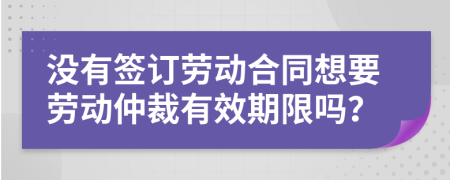 沒有簽訂勞動合同想要勞動仲裁有效期限嗎？