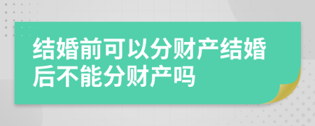 結(jié)婚前可以分財(cái)產(chǎn)結(jié)婚后不能分財(cái)產(chǎn)嗎