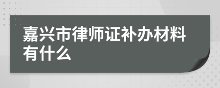 嘉興市律師證補辦材料有什么
