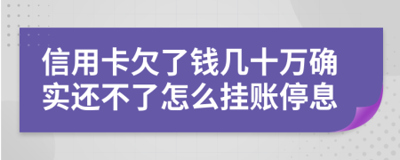信用卡欠了錢幾十萬確實還不了怎么掛賬停息