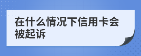 在什么情況下信用卡會(huì)被起訴