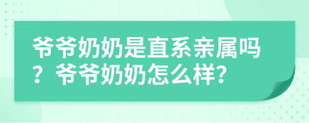 爺爺奶奶是直系親屬嗎？爺爺奶奶怎么樣？