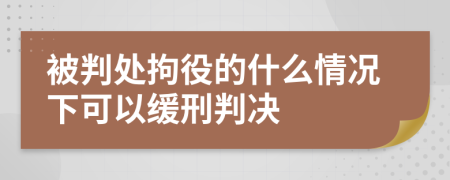 被判處拘役的什么情況下可以緩刑判決