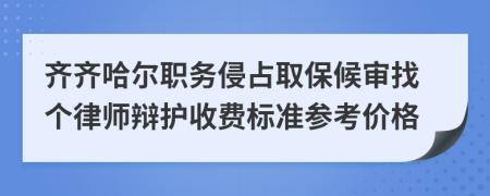 齊齊哈爾職務侵占取保候審找個律師辯護收費標準參考價格