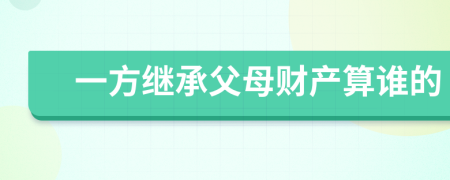 一方繼承父母財產(chǎn)算誰的