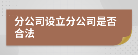 分公司設(shè)立分公司是否合法