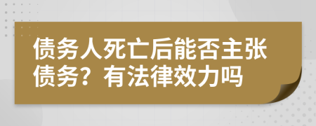 債務(wù)人死亡后能否主張債務(wù)？有法律效力嗎