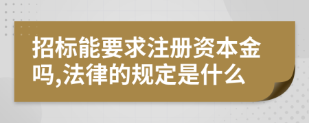 招標(biāo)能要求注冊資本金嗎,法律的規(guī)定是什么