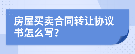 房屋買賣合同轉(zhuǎn)讓協(xié)議書怎么寫？