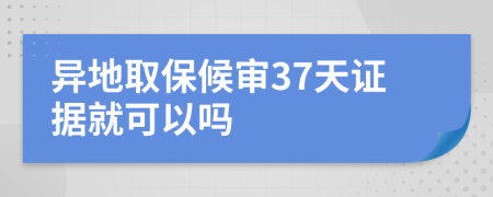 異地取保候?qū)?7天證據(jù)就可以嗎