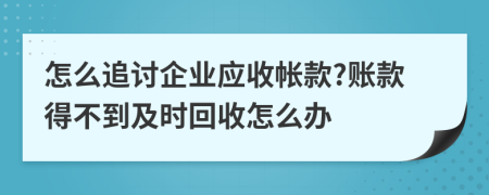 怎么追討企業(yè)應(yīng)收帳款?賬款得不到及時回收怎么辦