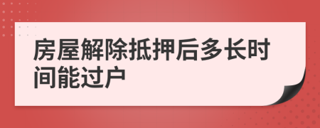 房屋解除抵押后多長時間能過戶