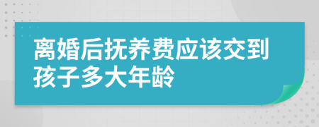離婚后撫養(yǎng)費(fèi)應(yīng)該交到孩子多大年齡