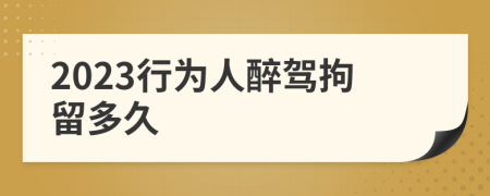 2023行為人醉駕拘留多久