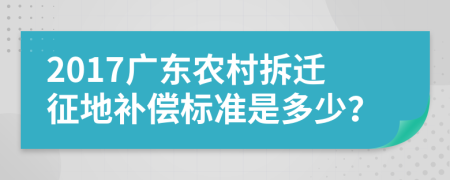 2017廣東農(nóng)村拆遷征地補(bǔ)償標(biāo)準(zhǔn)是多少？