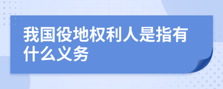 我國(guó)役地權(quán)利人是指有什么義務(wù)