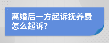 離婚后一方起訴撫養(yǎng)費(fèi)怎么起訴？