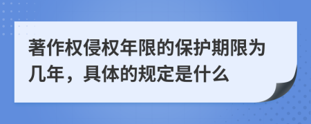 著作權(quán)侵權(quán)年限的保護(hù)期限為幾年，具體的規(guī)定是什么
