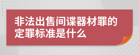 非法出售間諜器材罪的定罪標準是什么
