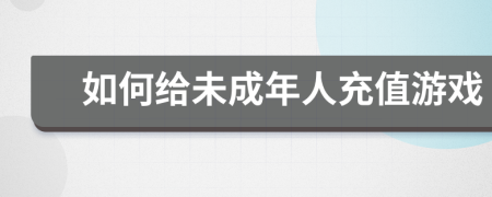 如何給未成年人充值游戲