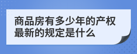 商品房有多少年的產(chǎn)權(quán)最新的規(guī)定是什么