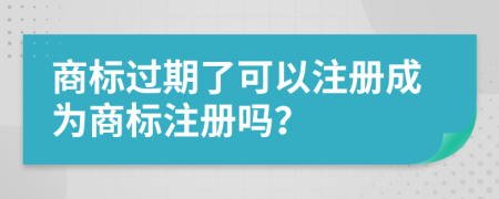 商標(biāo)過(guò)期了可以注冊(cè)成為商標(biāo)注冊(cè)嗎？