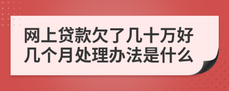 網(wǎng)上貸款欠了幾十萬(wàn)好幾個(gè)月處理辦法是什么