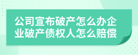 公司宣布破產(chǎn)怎么辦企業(yè)破產(chǎn)債權(quán)人怎么賠償
