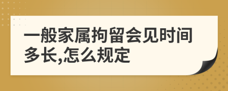 一般家屬拘留會(huì)見時(shí)間多長(zhǎng),怎么規(guī)定
