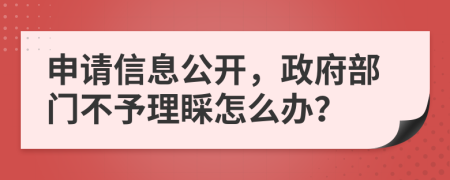 申請信息公開，政府部門不予理睬怎么辦？