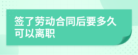 簽了勞動合同后要多久可以離職