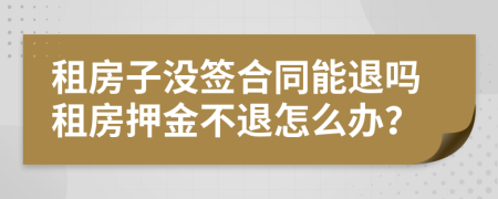 租房子沒簽合同能退嗎租房押金不退怎么辦？