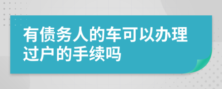 有債務(wù)人的車可以辦理過戶的手續(xù)嗎