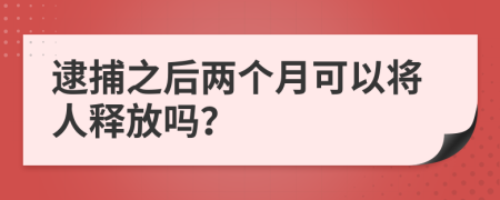 逮捕之后兩個(gè)月可以將人釋放嗎？
