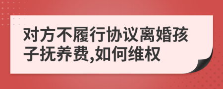 對方不履行協(xié)議離婚孩子撫養(yǎng)費(fèi),如何維權(quán)