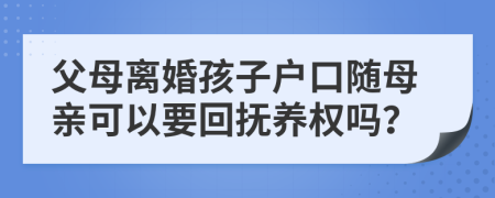 父母離婚孩子戶口隨母親可以要回撫養(yǎng)權嗎？