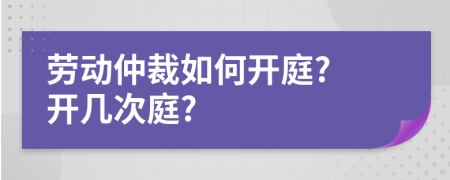 勞動(dòng)仲裁如何開庭? 開幾次庭?