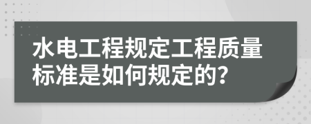 水電工程規(guī)定工程質(zhì)量標(biāo)準(zhǔn)是如何規(guī)定的？