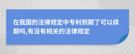 在我國的法律規(guī)定中專利到期了可以續(xù)期嗎,有沒有相關(guān)的法律規(guī)定