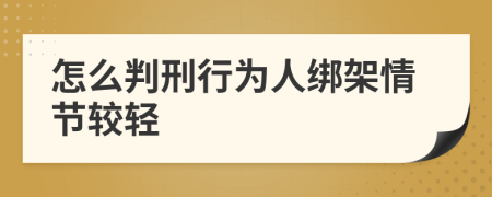 怎么判刑行為人綁架情節(jié)較輕
