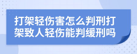 打架輕傷害怎么判刑打架致人輕傷能判緩刑嗎