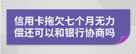 信用卡拖欠七個(gè)月無(wú)力償還可以和銀行協(xié)商嗎
