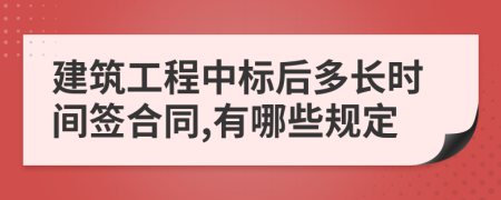 建筑工程中標(biāo)后多長時(shí)間簽合同,有哪些規(guī)定