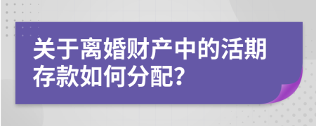關(guān)于離婚財產(chǎn)中的活期存款如何分配？