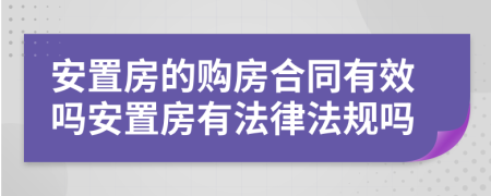 安置房的購房合同有效嗎安置房有法律法規(guī)嗎