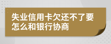 失業(yè)信用卡欠還不了要怎么和銀行協(xié)商