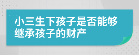 小三生下孩子是否能夠繼承孩子的財(cái)產(chǎn)